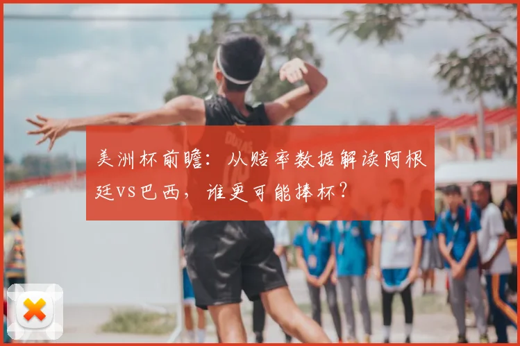 美洲杯前瞻：从赔率数据解读阿根廷vs巴西，谁更可能捧杯？