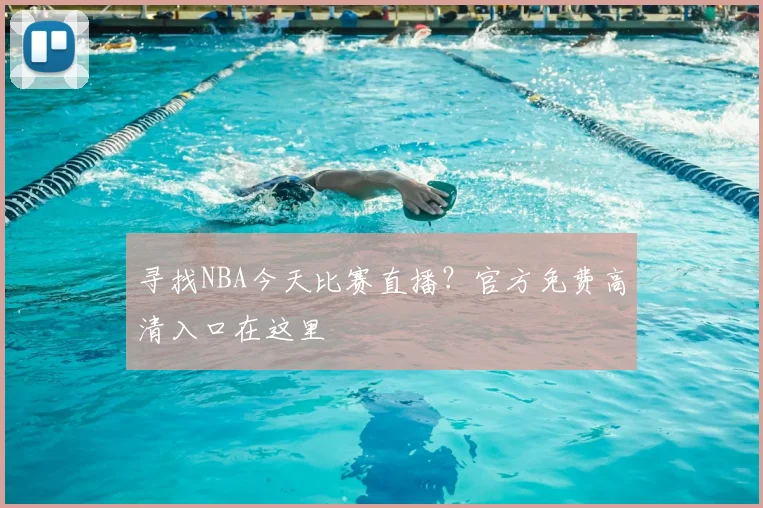 寻找NBA今天比赛直播？官方免费高清入口在这里