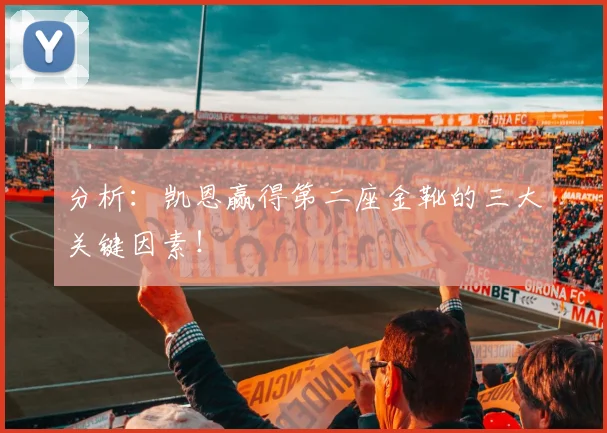 分析：凯恩赢得第二座金靴的三大关键因素！