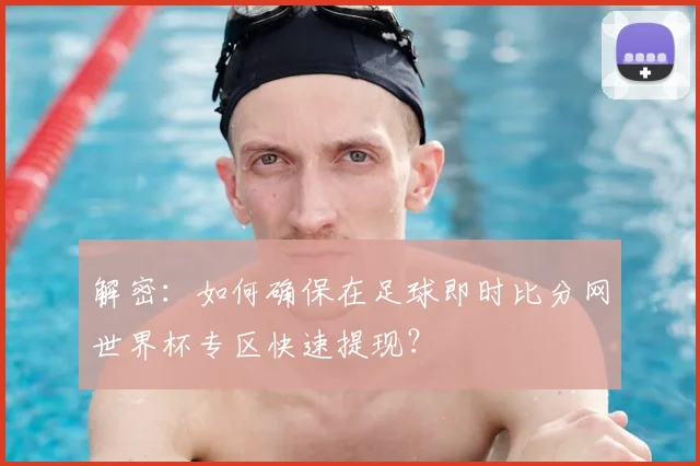解密：如何确保在足球即时比分网世界杯专区快速提现？