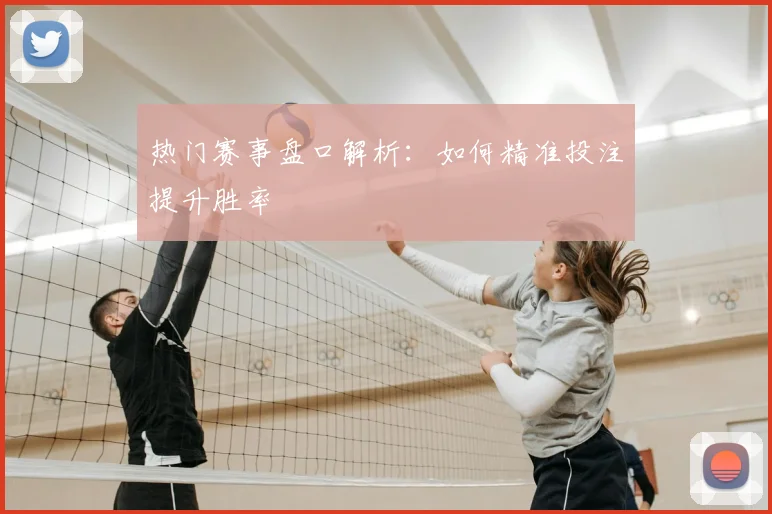 热门赛事盘口解析:如何精准投注提升胜率