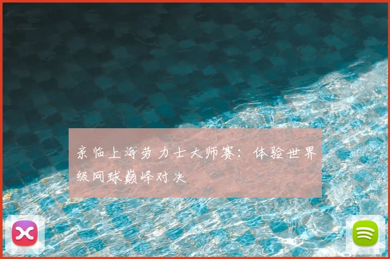 亲临上海劳力士大师赛：体验世界级网球巅峰对决