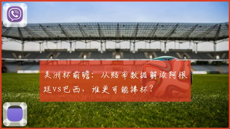 美洲杯前瞻:从赔率数据解读阿根廷vs巴西,谁更可能捧杯?