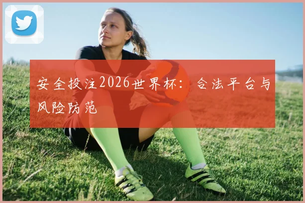 安全投注2026世界杯：合法平台与风险防范