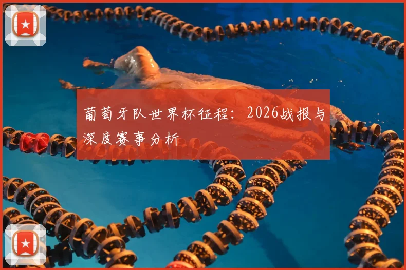 葡萄牙队世界杯征程：2026战报与深度赛事分析