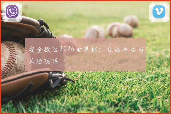 安全投注2026世界杯：合法平台与风险防范