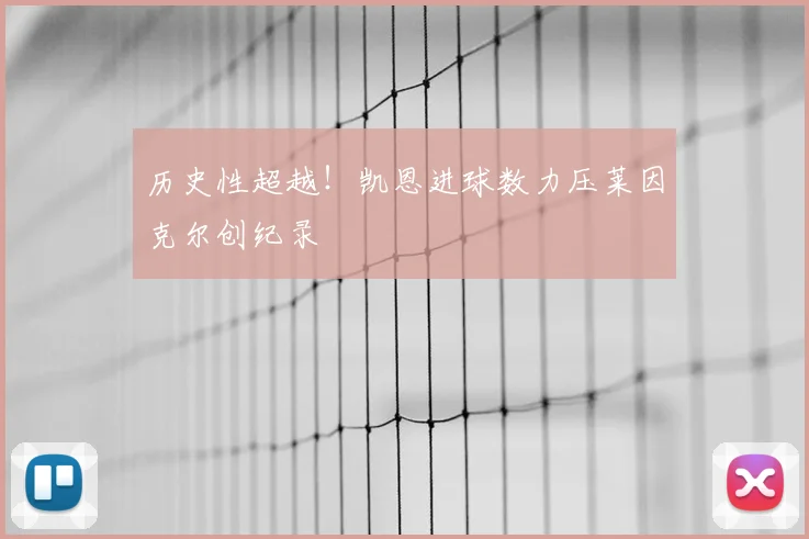 历史性超越！凯恩进球数力压莱因克尔创纪录