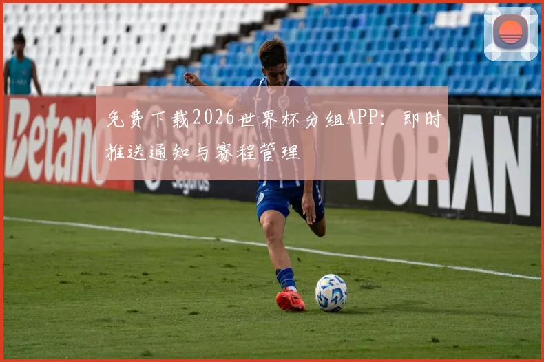免费下载2026世界杯分组APP：即时推送通知与赛程管理