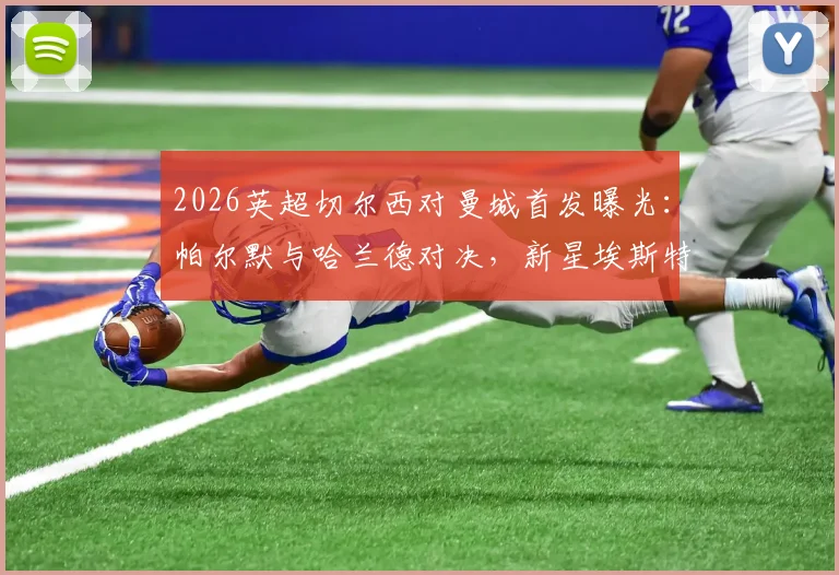 2026英超切尔西对曼城首发曝光:帕尔默与哈兰德对决,新星埃斯特旺登场,B席关键作用解析