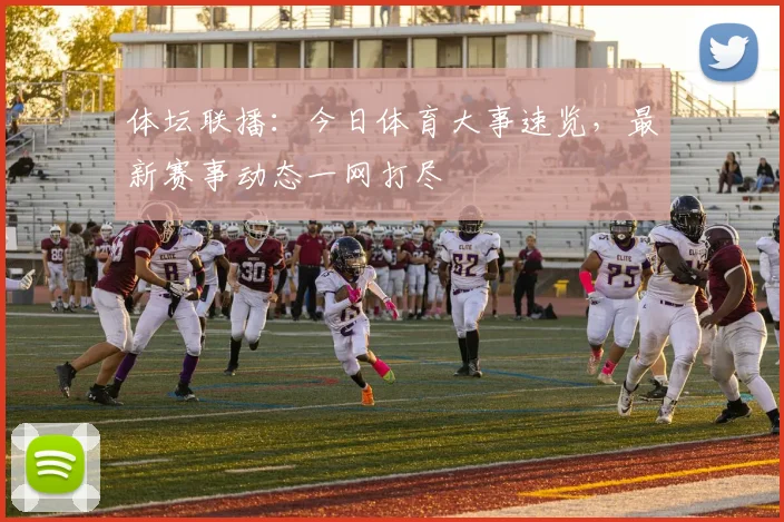体坛联播：今日体育大事速览，最新赛事动态一网打尽