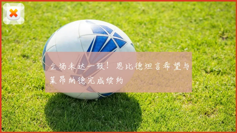 立场未达一致！恩比德坦言希望与莱昂纳德完成续约