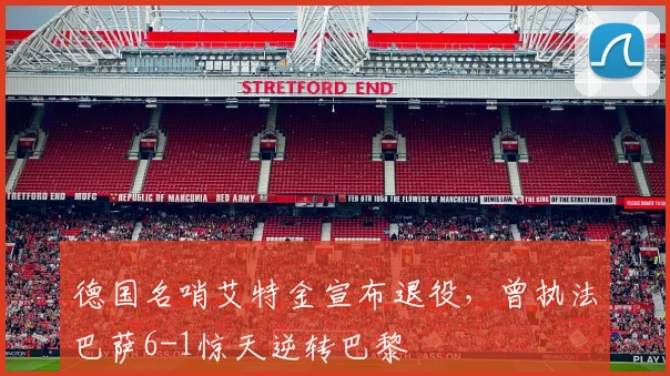 德国名哨艾特金宣布退役，曾执法巴萨6-1惊天逆转巴黎
