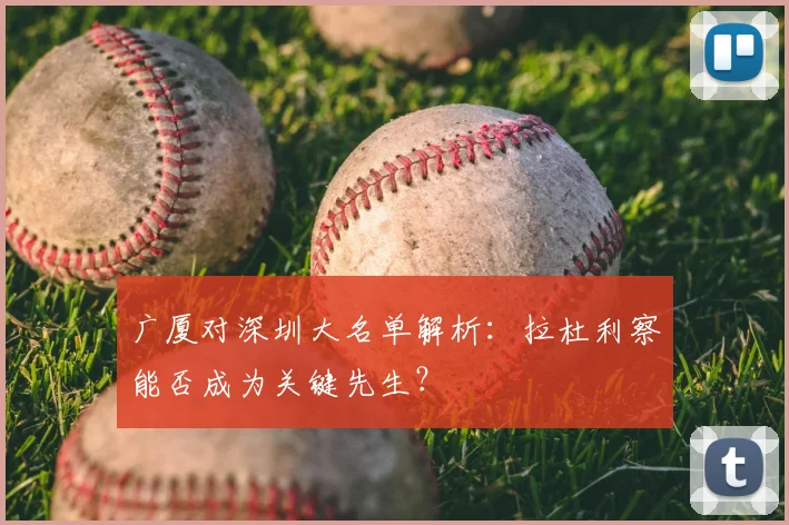 广厦对深圳大名单解析：拉杜利察能否成为关键先生？