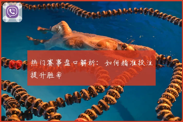 热门赛事盘口解析：如何精准投注提升胜率