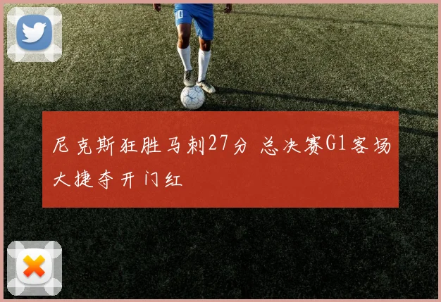 尼克斯狂胜马刺27分 总决赛G1客场大捷夺开门红