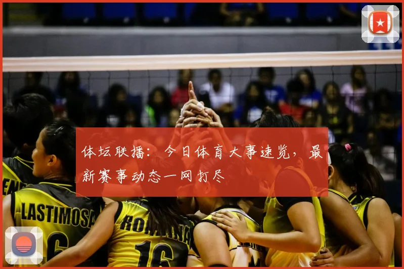 体坛联播:今日体育大事速览,最新赛事动态一网打尽