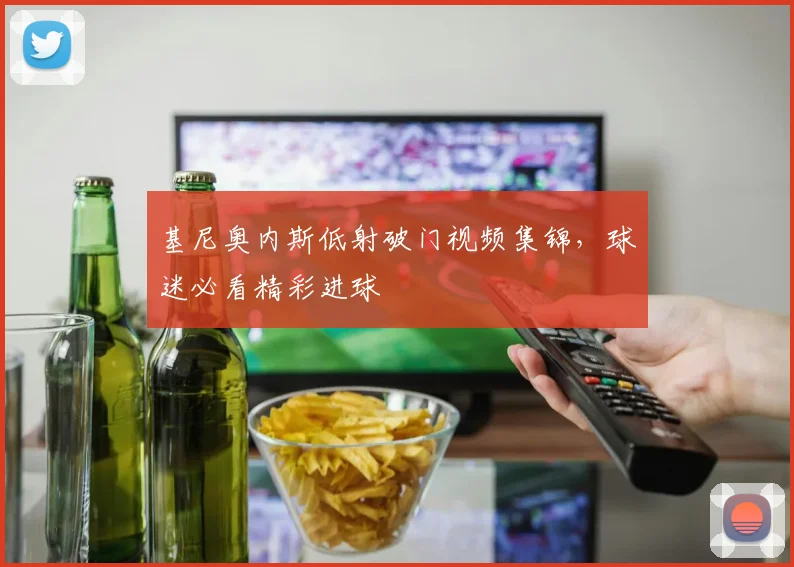 基尼奥内斯低射破门视频集锦，球迷必看精彩进球