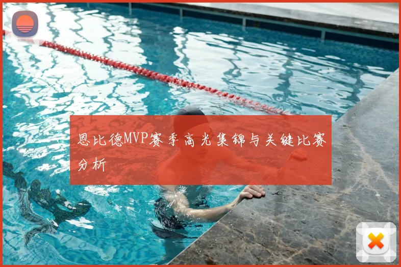 恩比德MVP赛季高光集锦与关键比赛分析