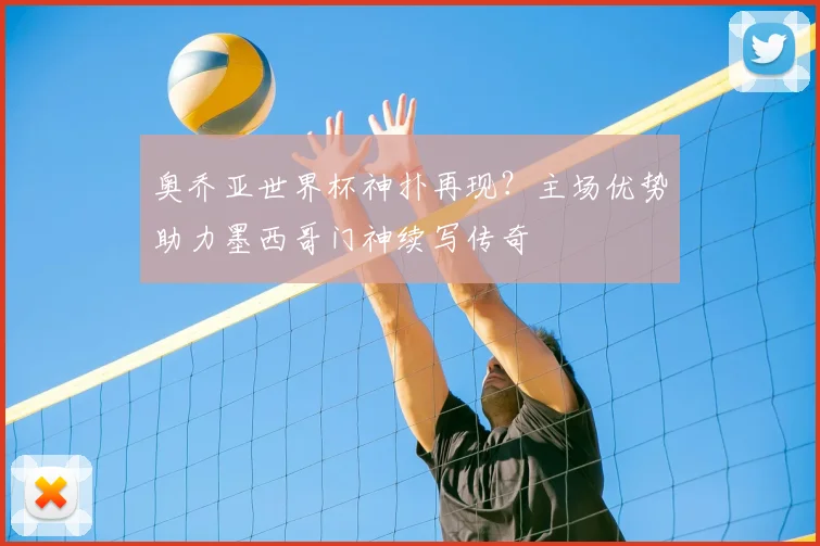 奥乔亚世界杯神扑再现？主场优势助力墨西哥门神续写传奇
