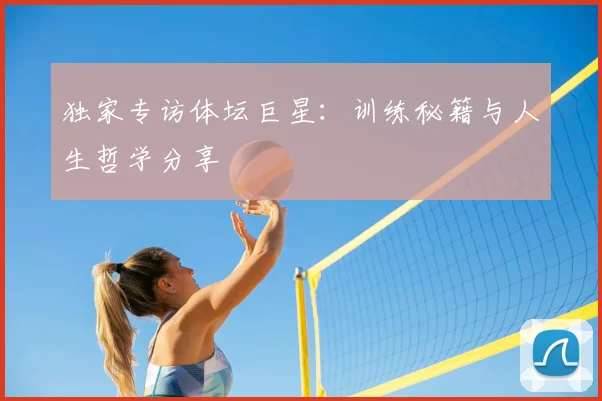 独家专访体坛巨星：训练秘籍与人生哲学分享